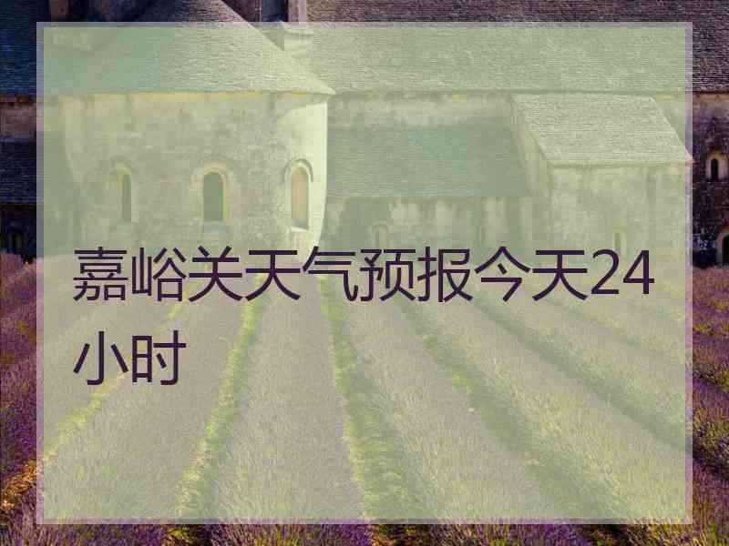 嘉峪关天气预报今天24小时