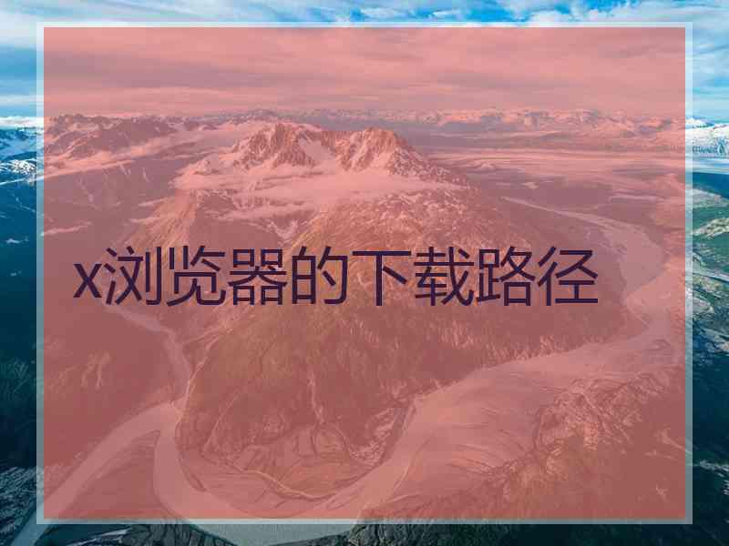 x浏览器的下载路径