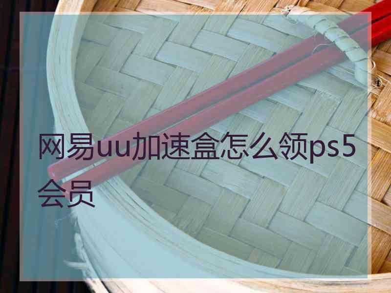 网易uu加速盒怎么领ps5会员