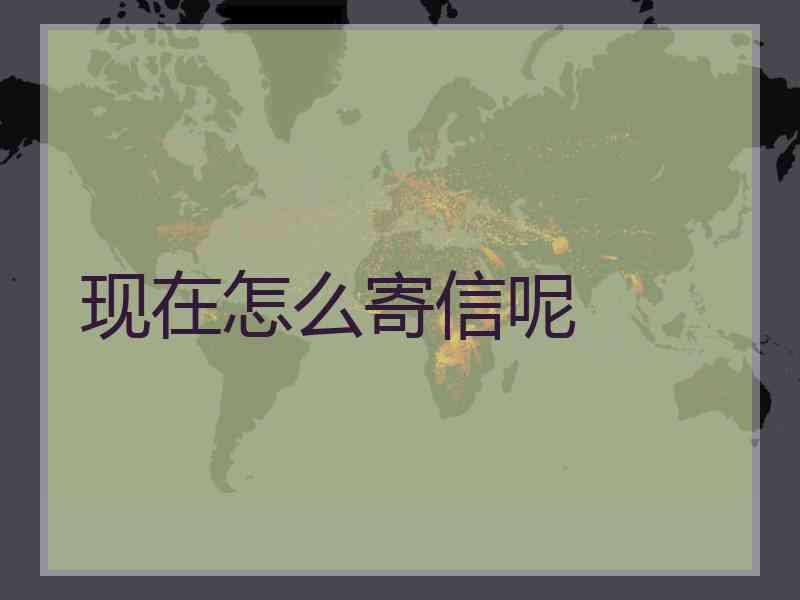 现在怎么寄信呢