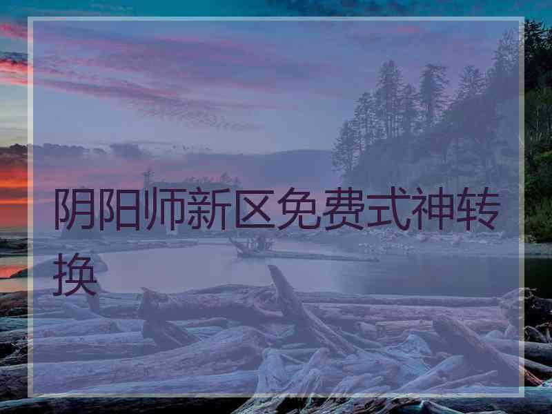 阴阳师新区免费式神转换