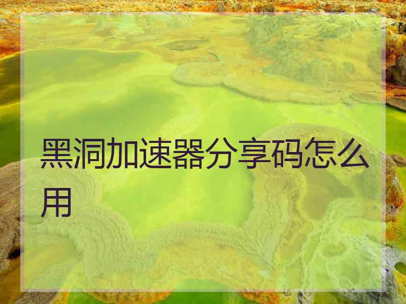 黑洞加速器分享码怎么用