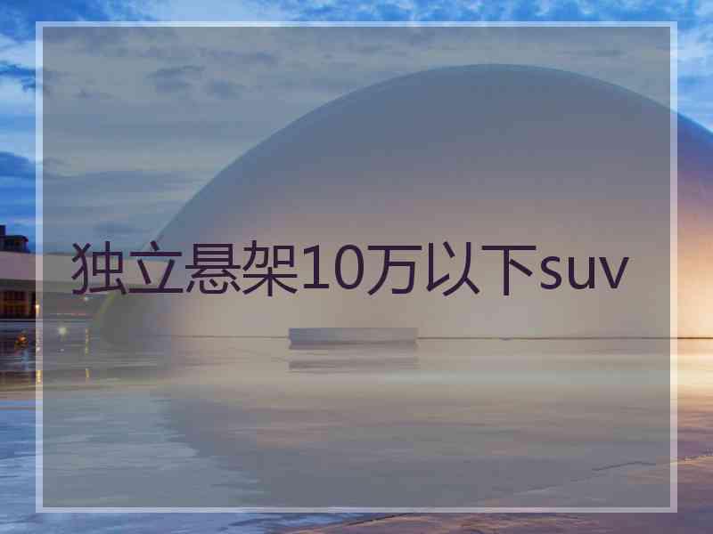 独立悬架10万以下suv