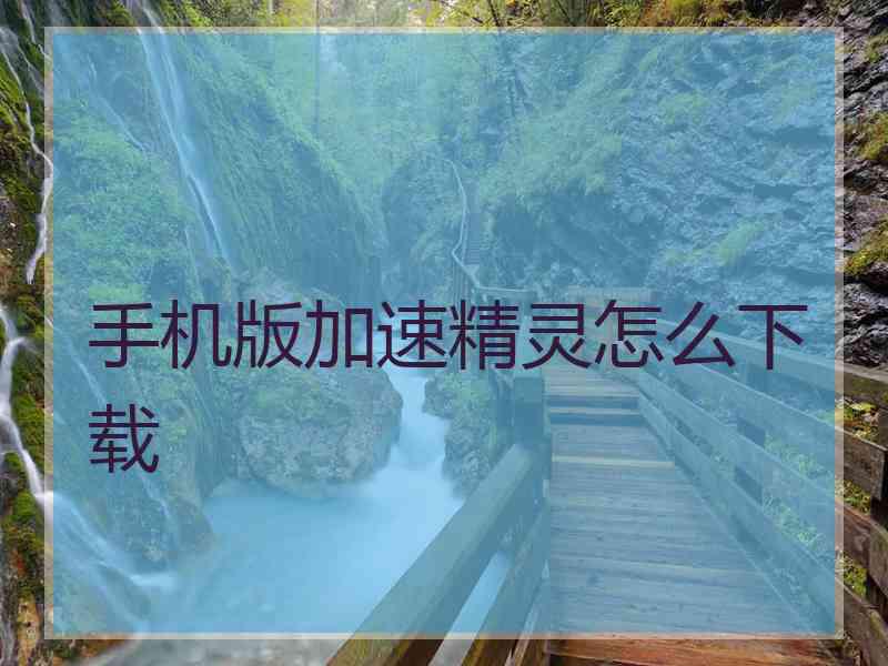 手机版加速精灵怎么下载