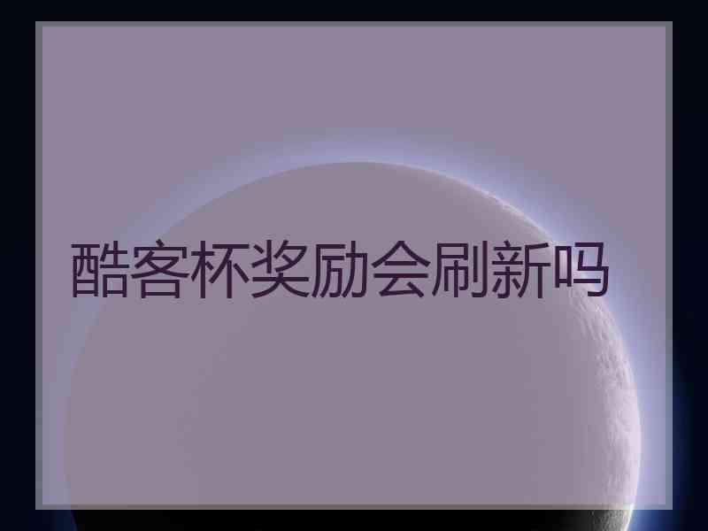 酷客杯奖励会刷新吗