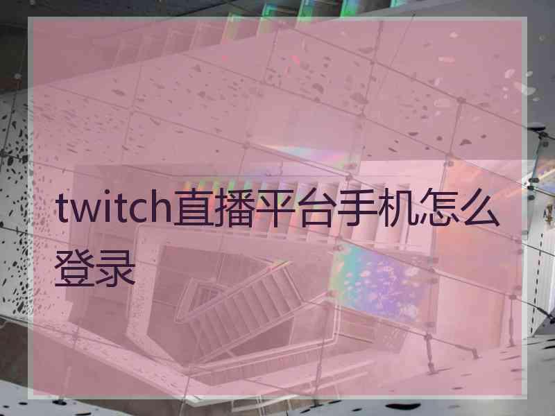 twitch直播平台手机怎么登录