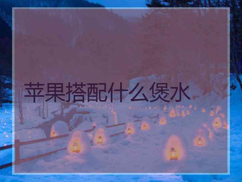 苹果搭配什么煲水