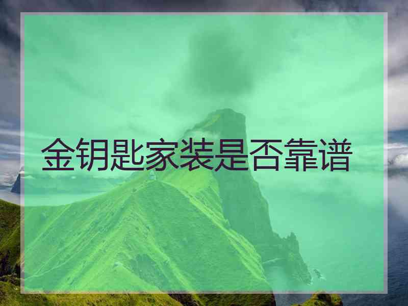 金钥匙家装是否靠谱