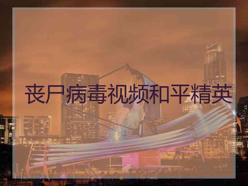 丧尸病毒视频和平精英