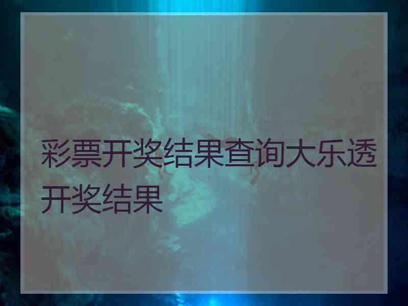 彩票开奖结果查询大乐透开奖结果