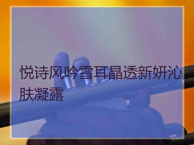 悦诗风吟雪耳晶透新妍沁肤凝露