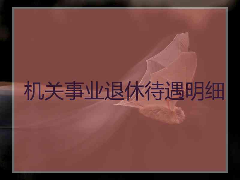 机关事业退休待遇明细