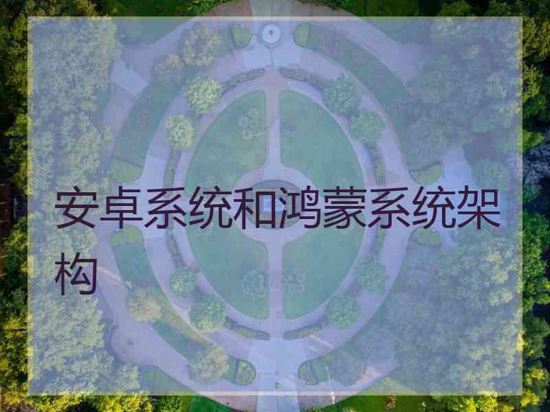 安卓系统和鸿蒙系统架构