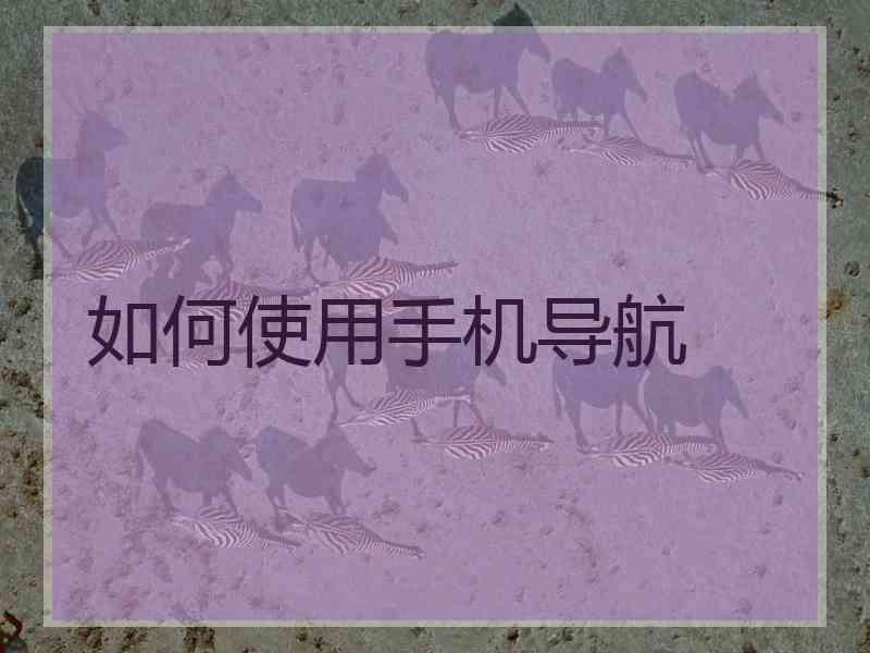 如何使用手机导航