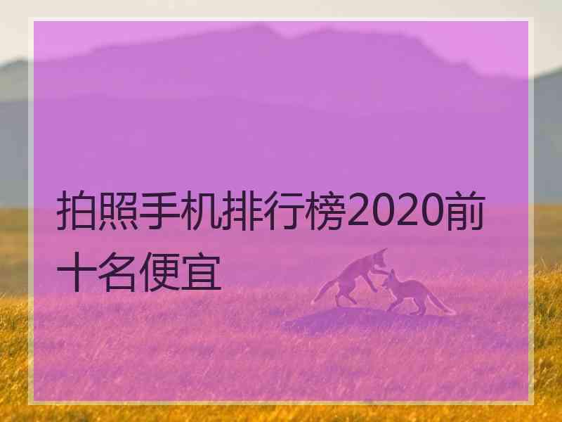 拍照手机排行榜2020前十名便宜