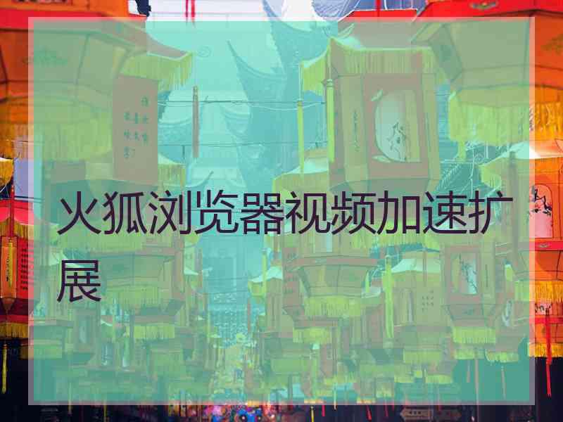 火狐浏览器视频加速扩展