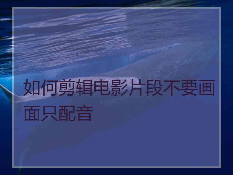 如何剪辑电影片段不要画面只配音