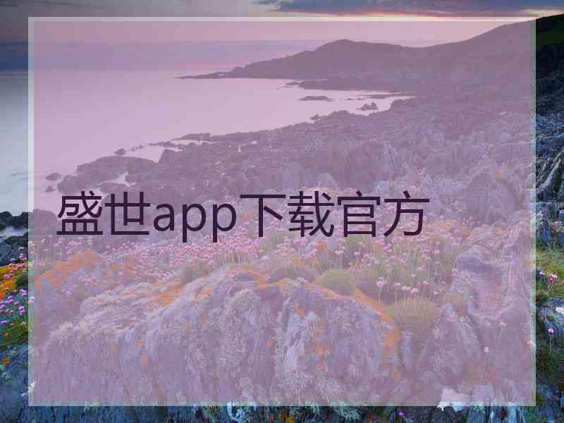 盛世app下载官方