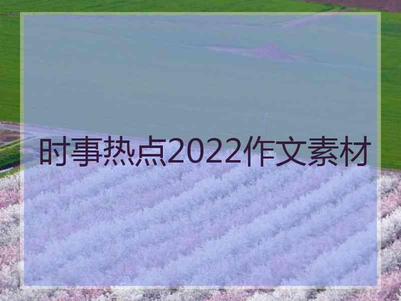时事热点2022作文素材