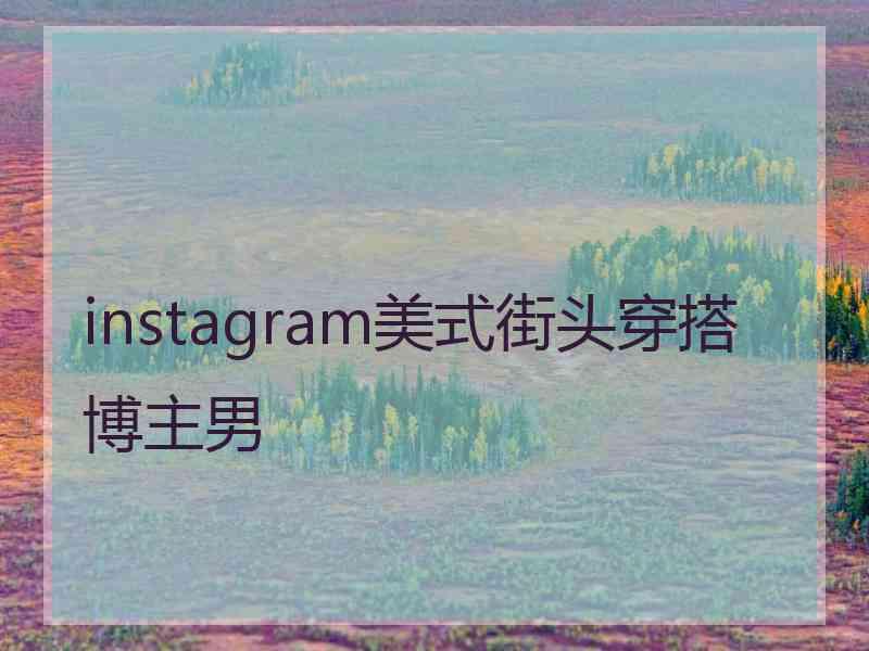 instagram美式街头穿搭博主男