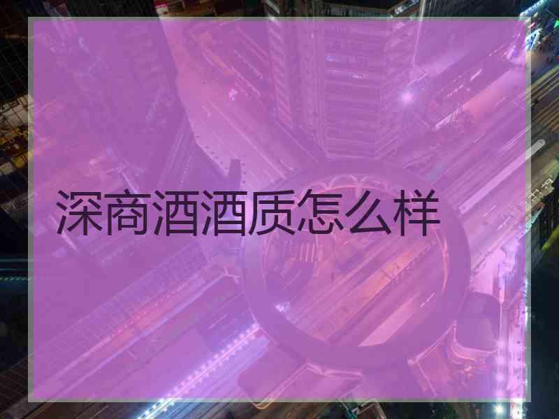深商酒酒质怎么样