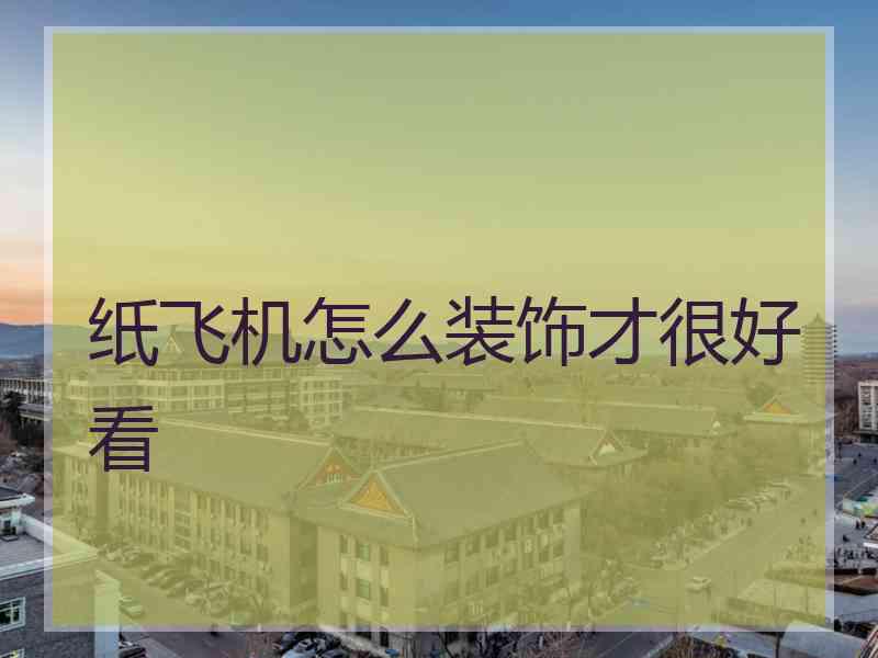 纸飞机怎么装饰才很好看