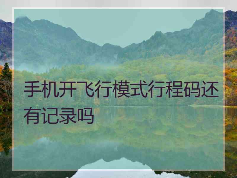 手机开飞行模式行程码还有记录吗