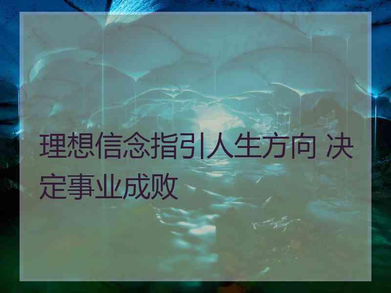 理想信念指引人生方向 决定事业成败