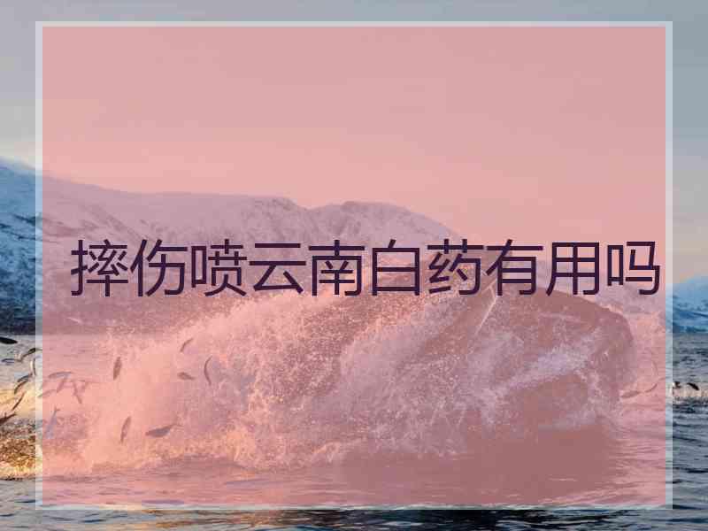 摔伤喷云南白药有用吗