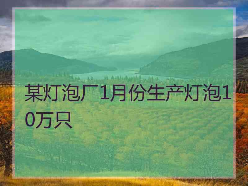 某灯泡厂1月份生产灯泡10万只