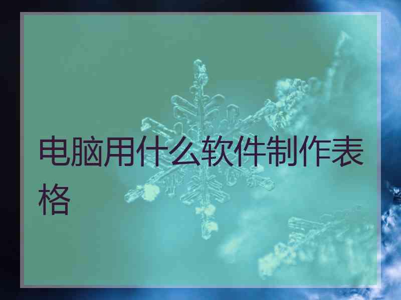 电脑用什么软件制作表格