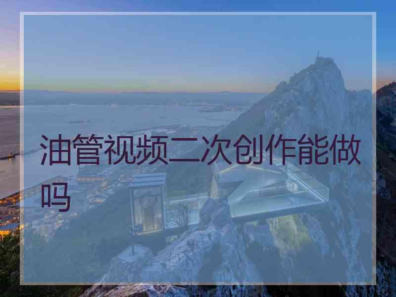 油管视频二次创作能做吗