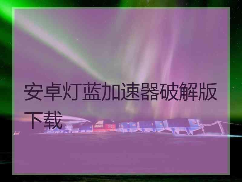 安卓灯蓝加速器破解版下载
