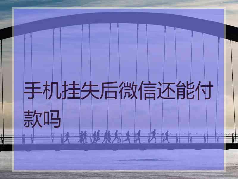 手机挂失后微信还能付款吗