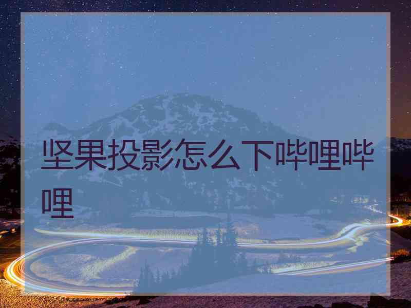 坚果投影怎么下哔哩哔哩