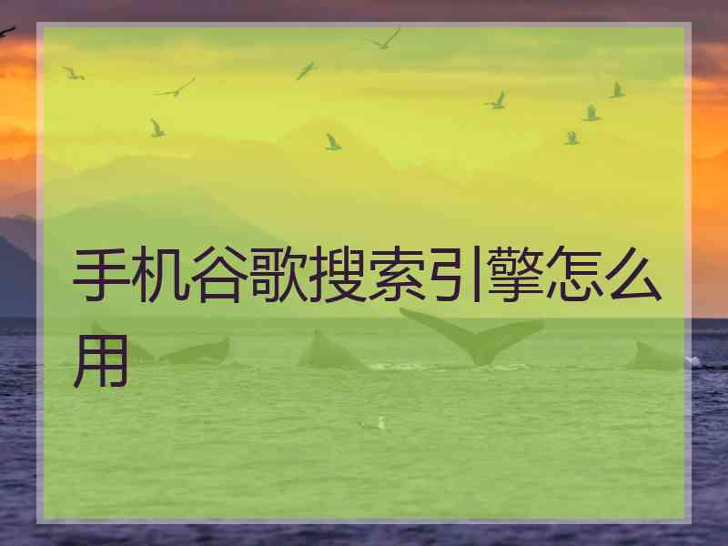 手机谷歌搜索引擎怎么用