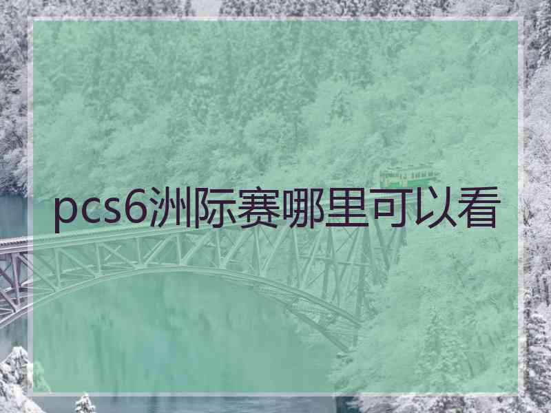 pcs6洲际赛哪里可以看