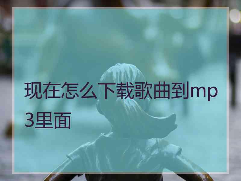 现在怎么下载歌曲到mp3里面