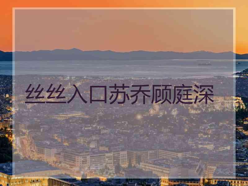 丝丝入口苏乔顾庭深