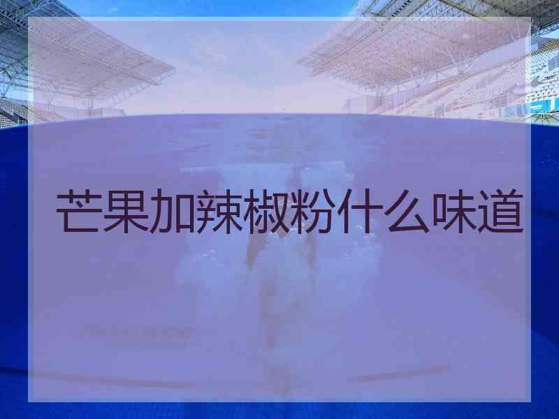 芒果加辣椒粉什么味道
