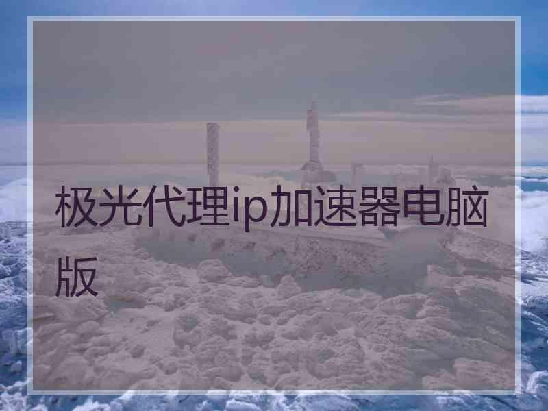 极光代理ip加速器电脑版