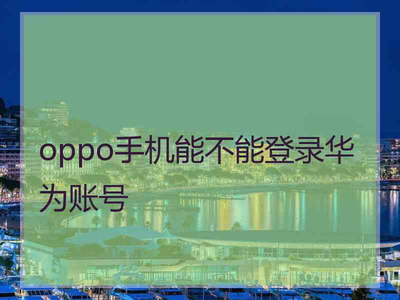 oppo手机能不能登录华为账号