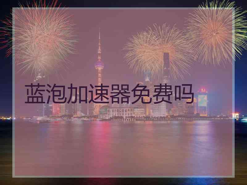 蓝泡加速器免费吗