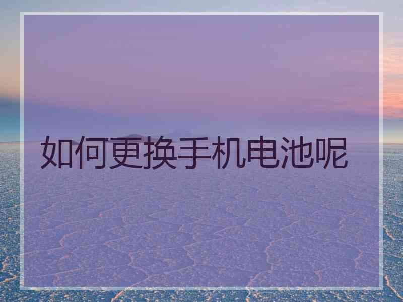 如何更换手机电池呢
