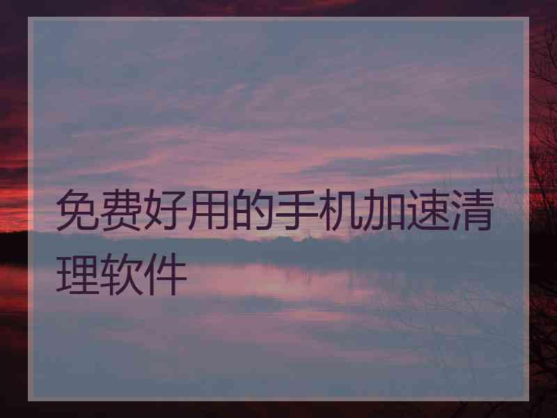 免费好用的手机加速清理软件