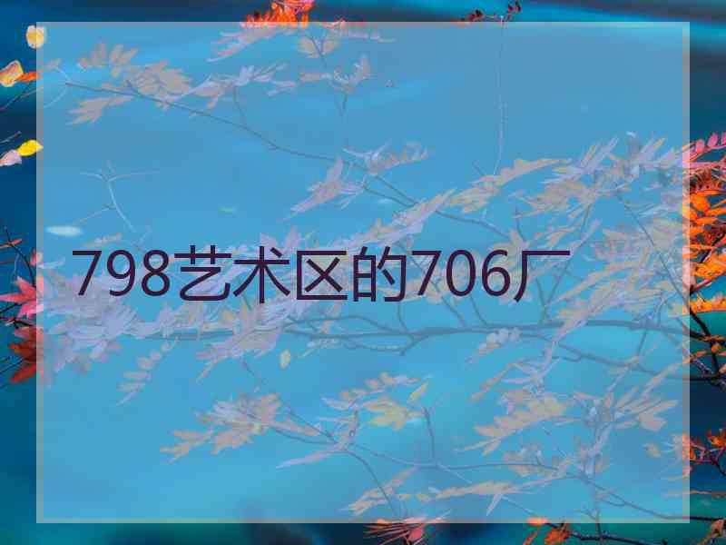798艺术区的706厂