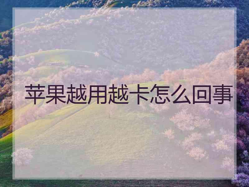 苹果越用越卡怎么回事