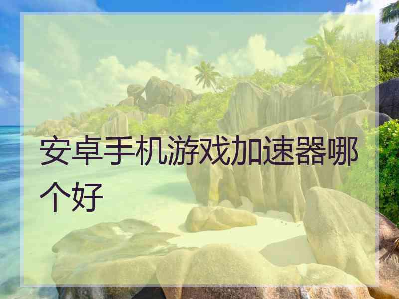 安卓手机游戏加速器哪个好