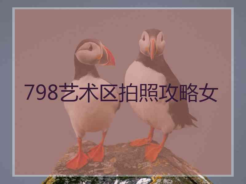 798艺术区拍照攻略女