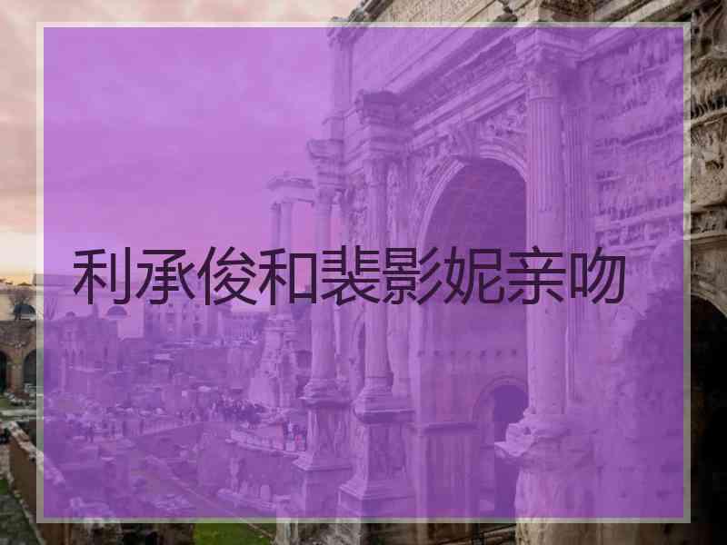 利承俊和裴影妮亲吻
